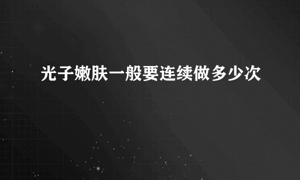 光子嫩肤一般要连续做多少次