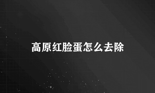 高原红脸蛋怎么去除