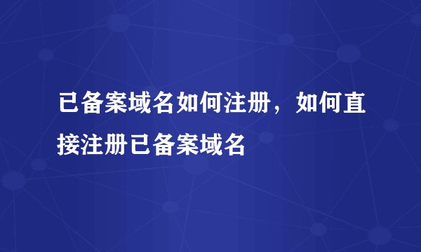 已备案域名如何注册,如何直接注册已备案域名