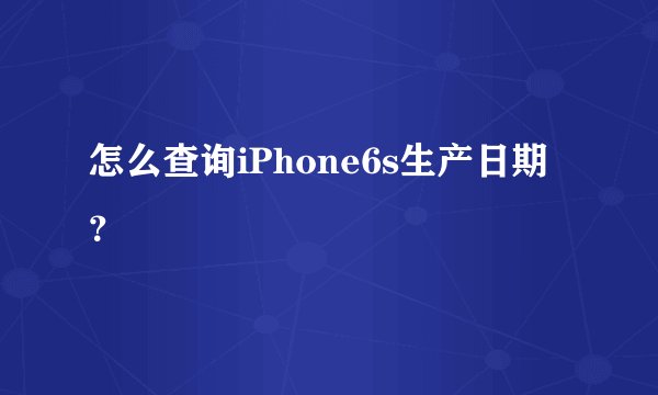 怎么查询iPhone6s生产日期？