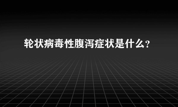 轮状病毒性腹泻症状是什么？