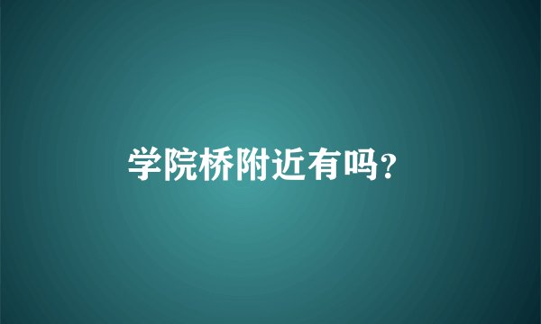 学院桥附近有吗？