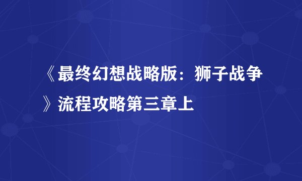 《最终幻想战略版：狮子战争》流程攻略第三章上