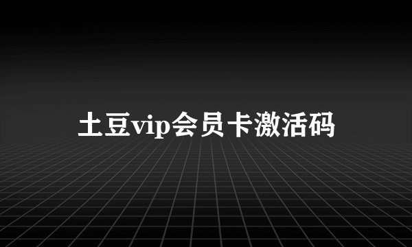 土豆vip会员卡激活码