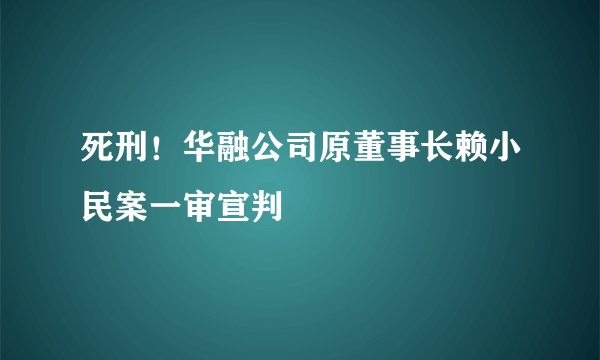 死刑！华融公司原董事长赖小民案一审宣判