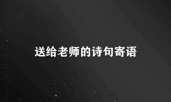 送给老师的诗句寄语