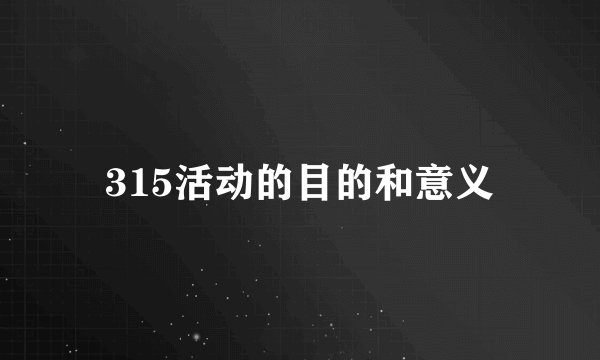 315活动的目的和意义