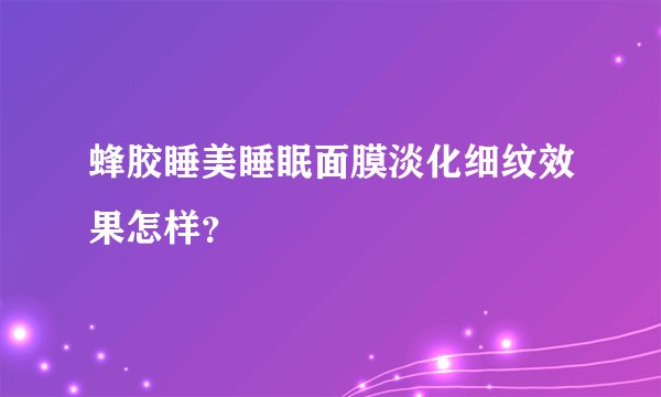 蜂胶睡美睡眠面膜淡化细纹效果怎样？