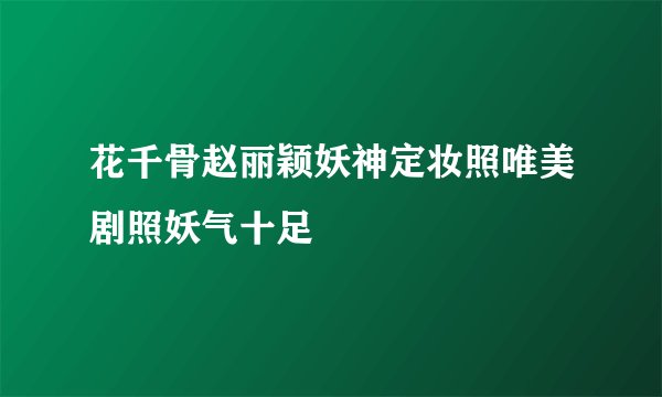 花千骨赵丽颖妖神定妆照唯美剧照妖气十足