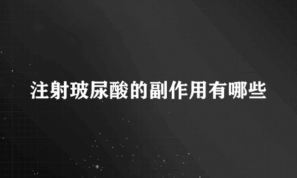 注射玻尿酸的副作用有哪些