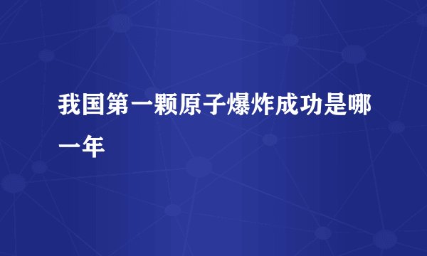 我国第一颗原子爆炸成功是哪一年