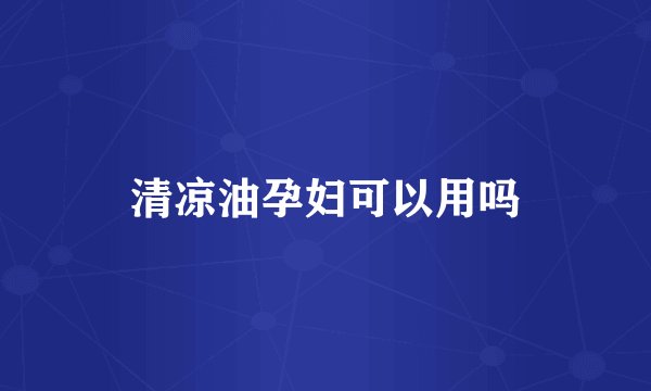 清凉油孕妇可以用吗