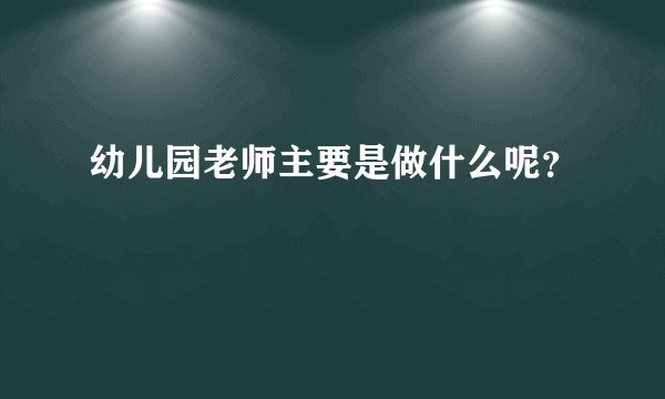 幼儿园老师主要是做什么呢？