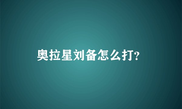奥拉星刘备怎么打？