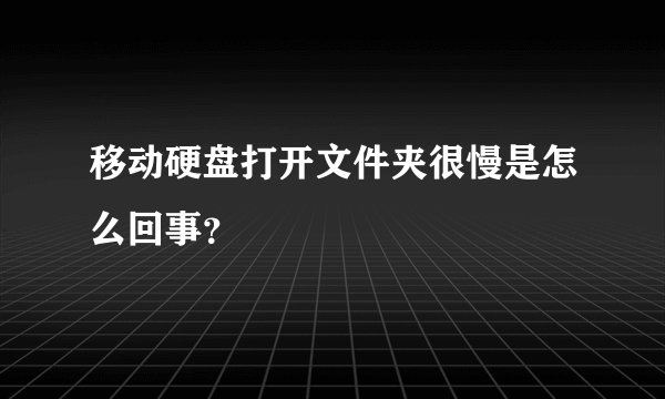 移动硬盘打开文件夹很慢是怎么回事？