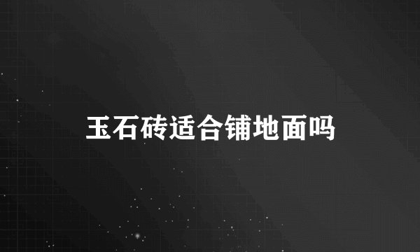 玉石砖适合铺地面吗