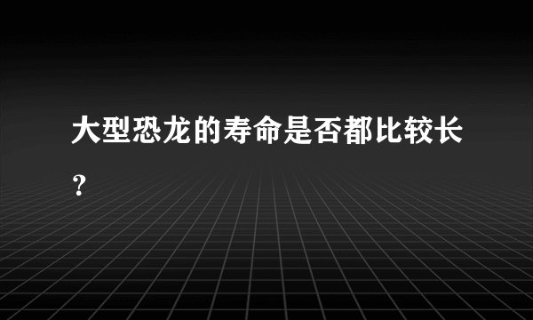 大型恐龙的寿命是否都比较长？