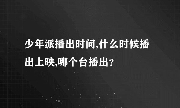 少年派播出时间,什么时候播出上映,哪个台播出？