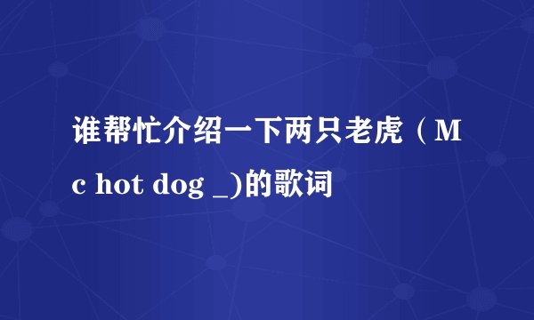 谁帮忙介绍一下两只老虎（Mc hot dog _)的歌词