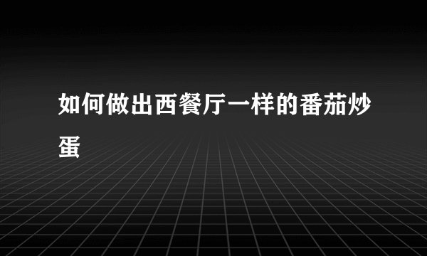如何做出西餐厅一样的番茄炒蛋