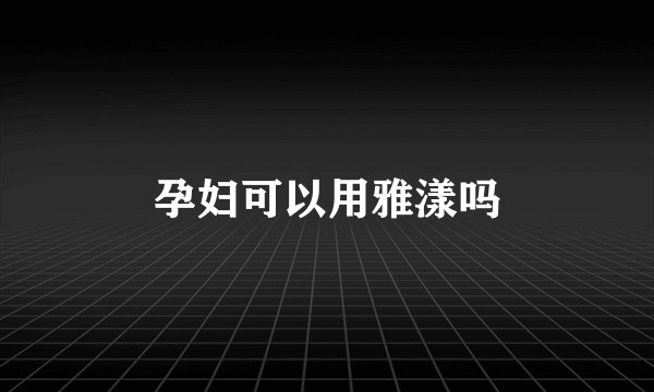 孕妇可以用雅漾吗