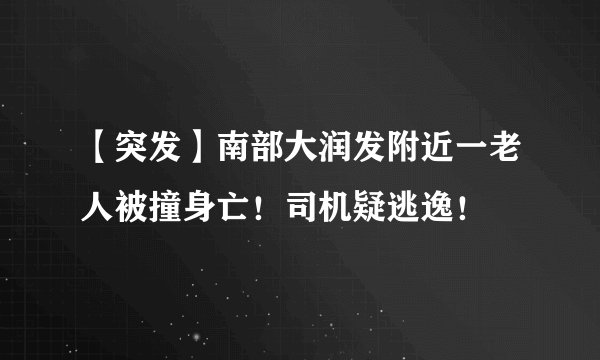 【突发】南部大润发附近一老人被撞身亡！司机疑逃逸！