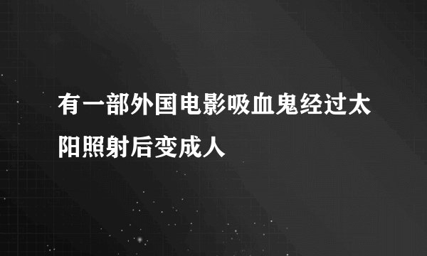 有一部外国电影吸血鬼经过太阳照射后变成人