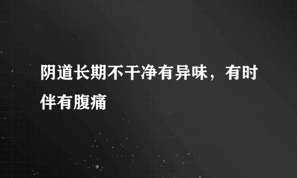 阴道长期不干净有异味，有时伴有腹痛