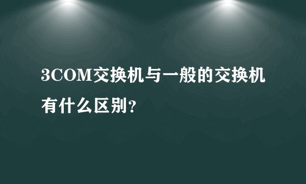 3COM交换机与一般的交换机有什么区别？