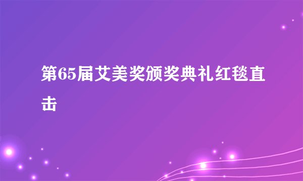 第65届艾美奖颁奖典礼红毯直击