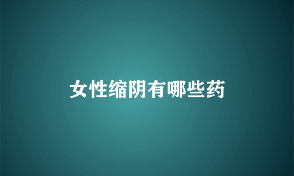 女性缩阴有哪些药