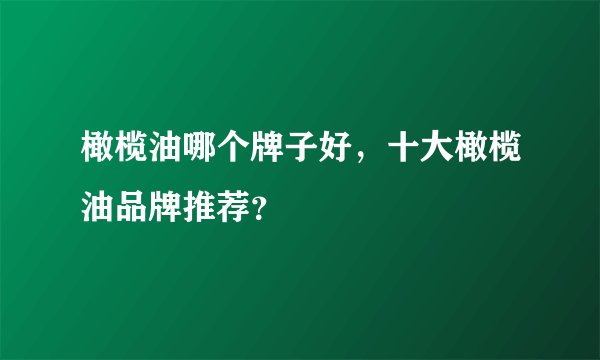 橄榄油哪个牌子好,十大橄榄油品牌推荐?