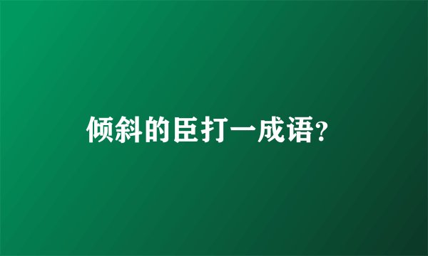 倾斜的臣打一成语？