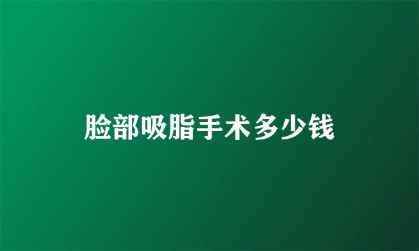 脸部吸脂手术多少钱