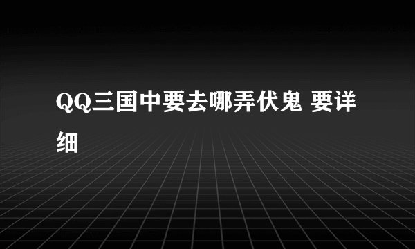 QQ三国中要去哪弄伏鬼 要详细