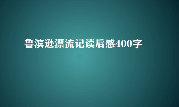鲁滨逊漂流记读后感400字