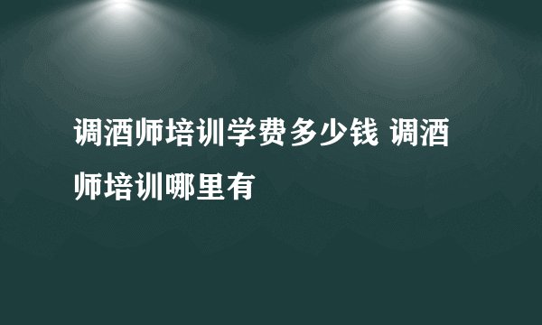 调酒师培训学费多少钱 调酒师培训哪里有
