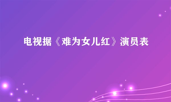 电视据《难为女儿红》演员表