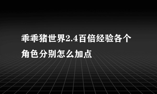 乖乖猪世界2.4百倍经验各个角色分别怎么加点