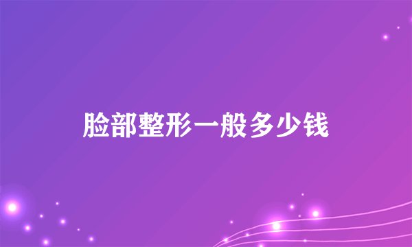 脸部整形一般多少钱