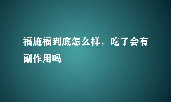 福施福到底怎么样，吃了会有副作用吗