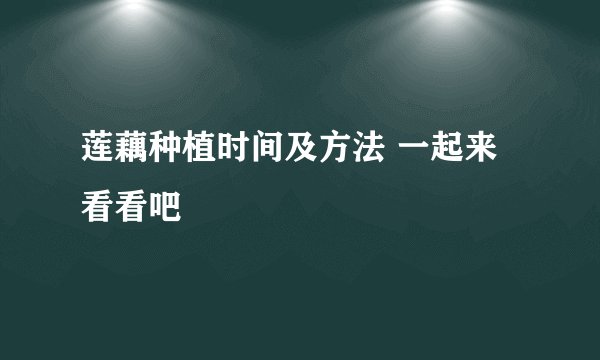莲藕种植时间及方法 一起来看看吧