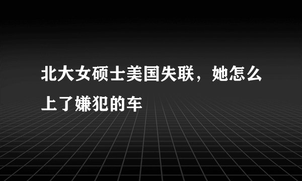 北大女硕士美国失联，她怎么上了嫌犯的车