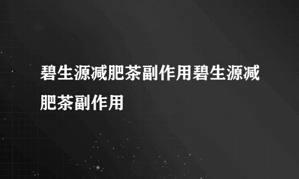 碧生源减肥茶副作用碧生源减肥茶副作用