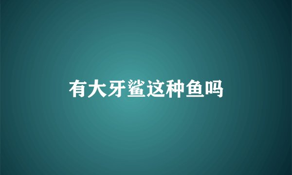有大牙鲨这种鱼吗