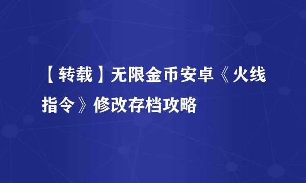 【转载】无限金币安卓《火线指令》修改存档攻略