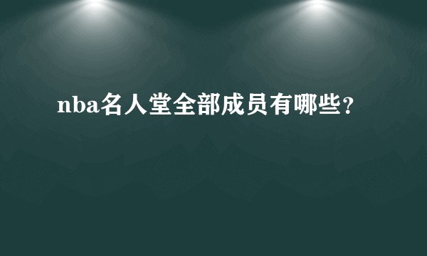 nba名人堂全部成员有哪些？