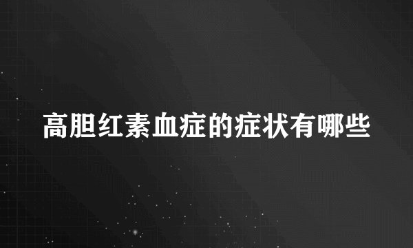 高胆红素血症的症状有哪些