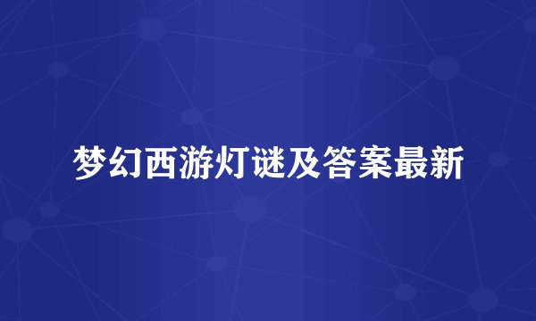 梦幻西游灯谜及答案最新