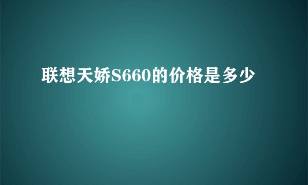 联想天娇S660的价格是多少